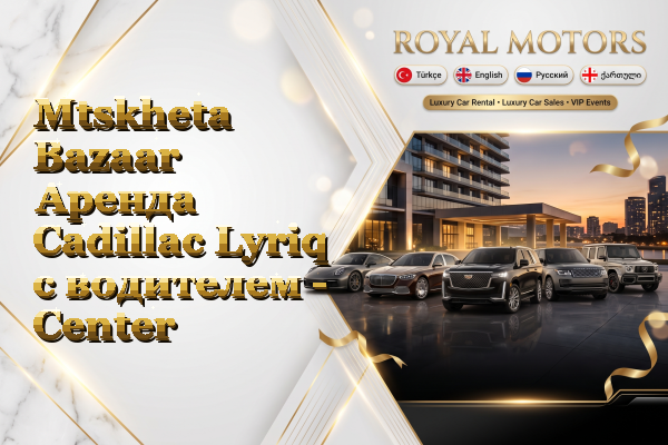 Mtskheta Bazaar Аренда Cadillac Lyriq с водителем - Center