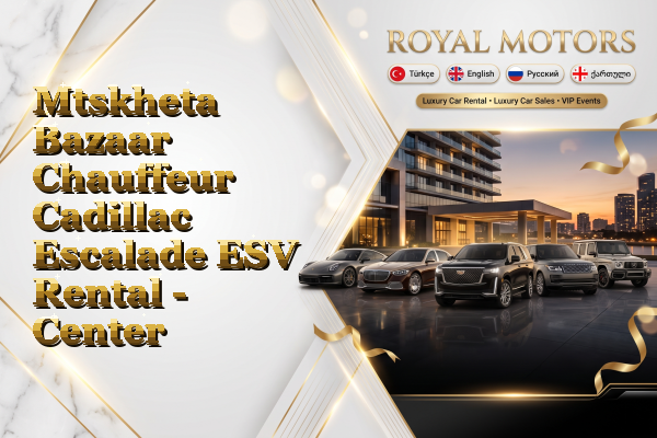 Mtskheta Bazaar Chauffeur Cadillac Escalade ESV Rental - Center