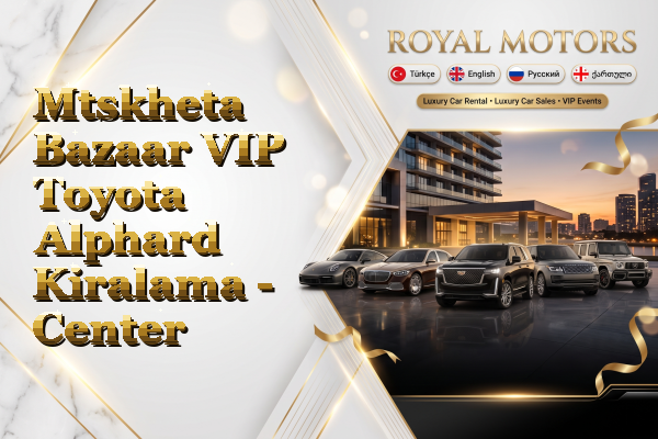 Mtskheta Bazaar VIP Toyota Alphard Kiralama - Center