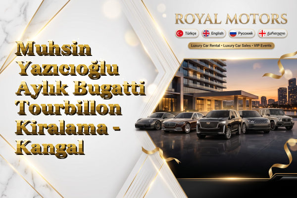 Muhsin Yazıcıoğlu Aylık Bugatti Tourbillon Kiralama - Kangal