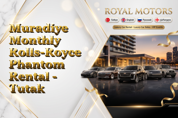 Muradiye Monthly Rolls-Royce Phantom Rental - Tutak