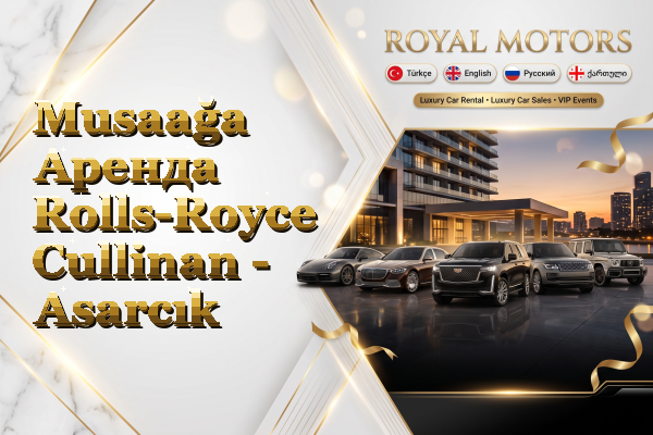Musaağa Аренда Rolls-Royce Cullinan - Asarcık