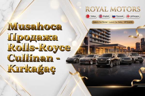 Musahoca Продажа Rolls-Royce Cullinan - Kırkağaç