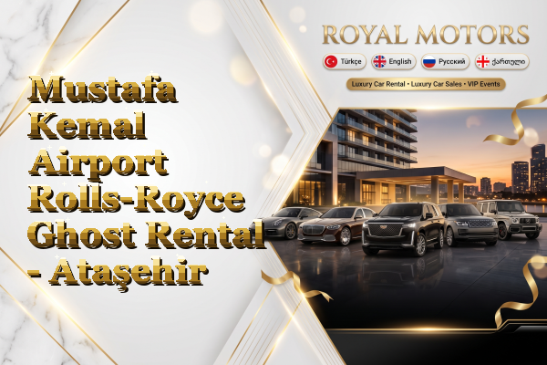 Mustafa Kemal Airport Rolls-Royce Ghost Rental - Ataşehir