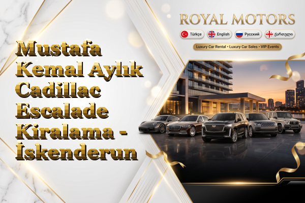 Mustafa Kemal Aylık Cadillac Escalade Kiralama - İskenderun