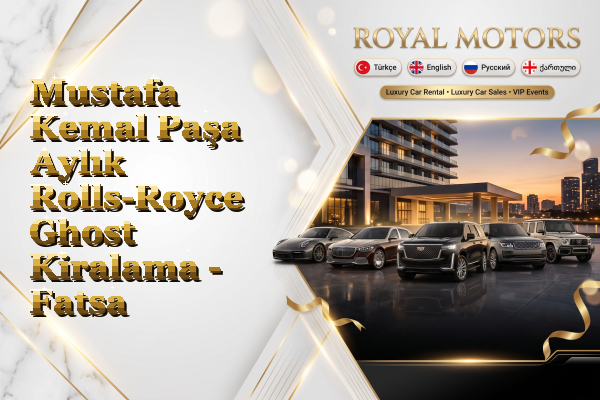Mustafa Kemal Paşa Aylık Rolls-Royce Ghost Kiralama - Fatsa