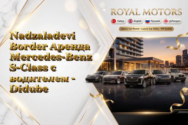 Nadzaladevi Border Аренда Mercedes-Benz S-Class с водителем - Didube