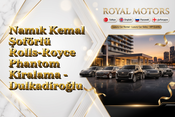 Namık Kemal Şoförlü Rolls-Royce Phantom Kiralama - Dulkadiroğlu
