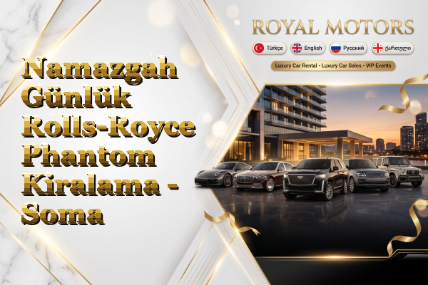 Namazgah Günlük Rolls-Royce Phantom Kiralama - Soma