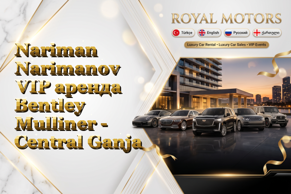 Nariman Narimanov VIP аренда Bentley Mulliner - Central Ganja