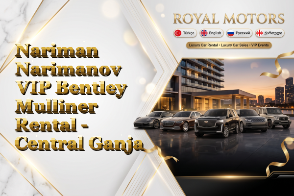 Nariman Narimanov VIP Bentley Mulliner Rental - Central Ganja