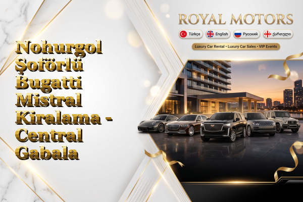 Nohurgol Şoförlü Bugatti Mistral Kiralama - Central Gabala