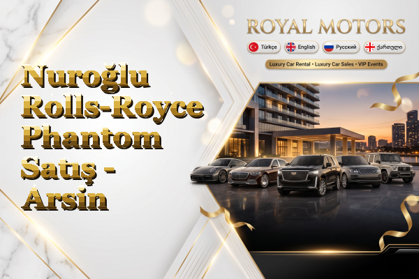 Nuroğlu Rolls-Royce Phantom Satış - Arsin
