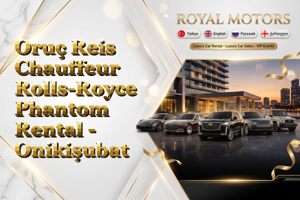 Oruç Reis Chauffeur Rolls-Royce Phantom Rental - Onikişubat