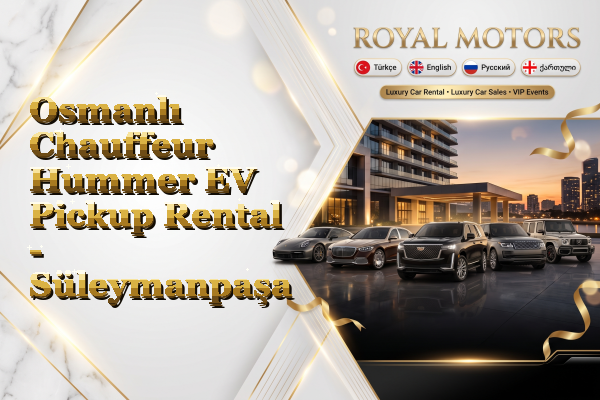 Osmanlı Chauffeur Hummer EV Pickup Rental - Süleymanpaşa