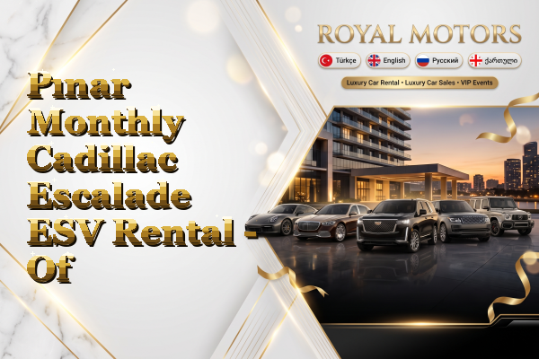 Pınar Monthly Cadillac Escalade ESV Rental - Of