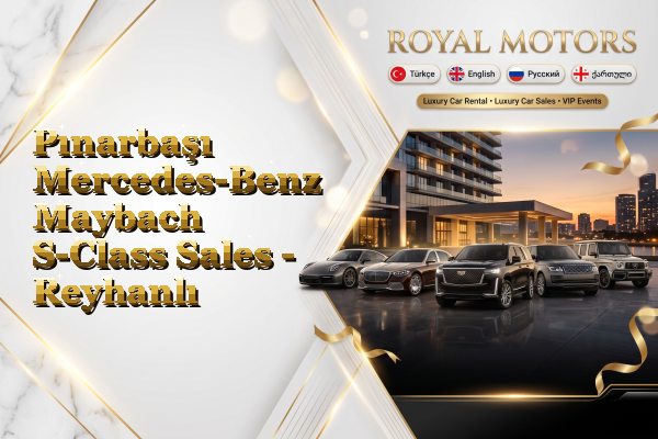 Pınarbaşı Mercedes-Benz Maybach S-Class Sales - Reyhanlı