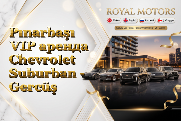 Pınarbaşı VIP аренда Chevrolet Suburban - Gercüş