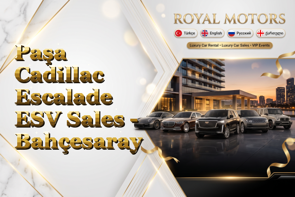 Paşa Cadillac Escalade ESV Sales - Bahçesaray
