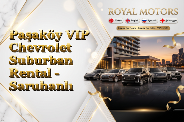 Paşaköy VIP Chevrolet Suburban Rental - Saruhanlı