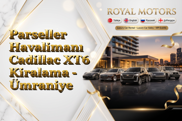 Parseller Havalimanı Cadillac XT6 Kiralama - Ümraniye