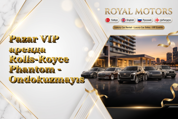 Pazar VIP аренда Rolls-Royce Phantom - Ondokuzmayıs