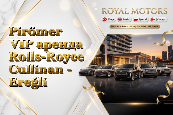 Pirömer VIP аренда Rolls-Royce Cullinan - Ereğli
