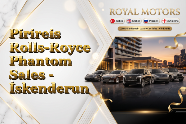 Pirireis Rolls-Royce Phantom Sales - İskenderun