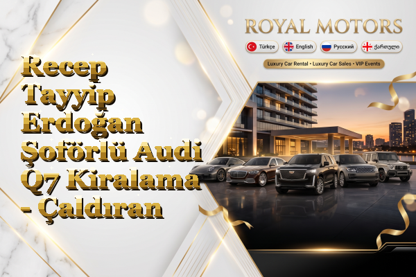 Recep Tayyip Erdoğan Şoförlü Audi Q7 Kiralama - Çaldıran