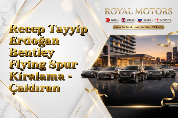 Recep Tayyip Erdoğan Bentley Flying Spur Kiralama - Çaldıran