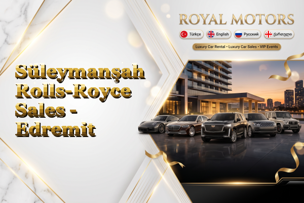 Süleymanşah Rolls-Royce Sales - Edremit