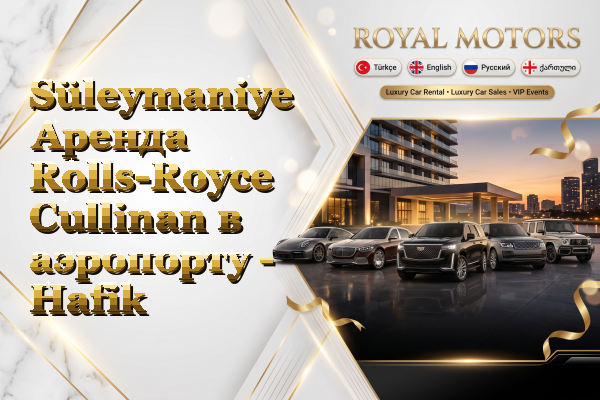 Süleymaniye Аренда Rolls-Royce Cullinan в аэропорту - Hafik