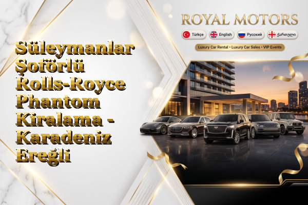 Süleymanlar Şoförlü Rolls-Royce Phantom Kiralama - Karadeniz Ereğli