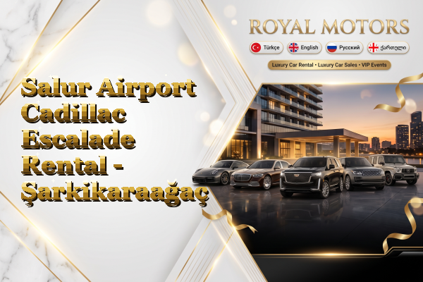 Salur Airport Cadillac Escalade Rental - Şarkikaraağaç