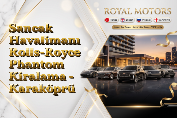 Sancak Havalimanı Rolls-Royce Phantom Kiralama - Karaköprü
