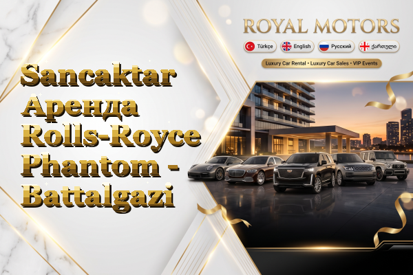 Sancaktar Аренда Rolls-Royce Phantom - Battalgazi