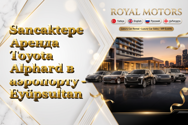 Sancaktepe Аренда Toyota Alphard в аэропорту - Eyüpsultan