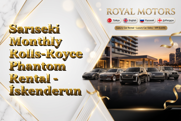 Sarıseki Monthly Rolls-Royce Phantom Rental - İskenderun