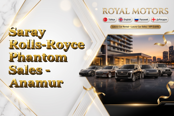 Saray Rolls-Royce Phantom Sales - Anamur