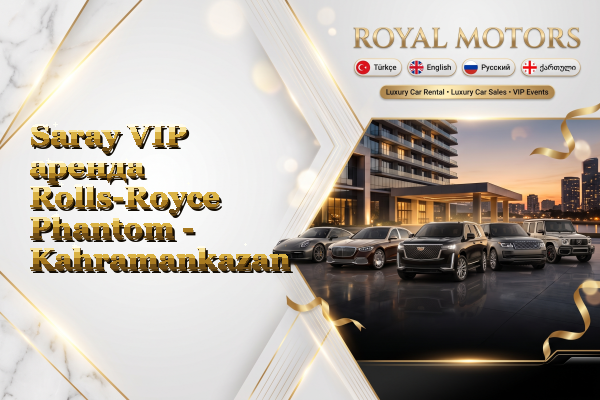 Saray VIP аренда Rolls-Royce Phantom - Kahramankazan