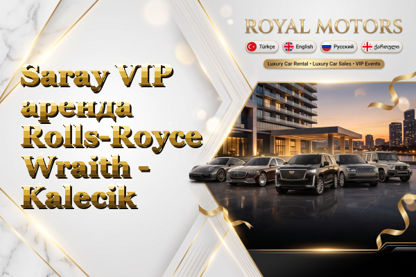 Saray VIP аренда Rolls-Royce Wraith - Kalecik