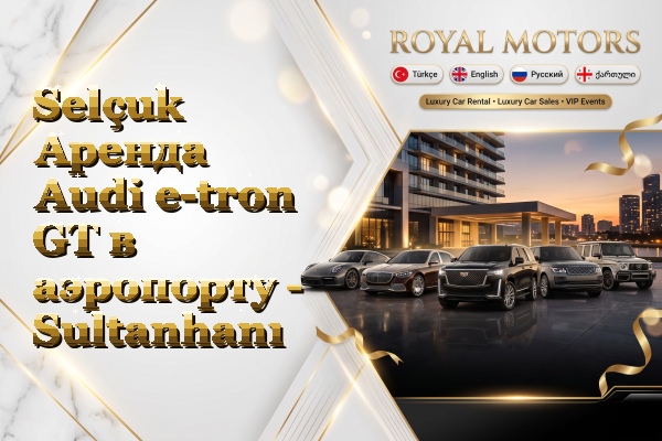 Selçuk Аренда Audi e-tron GT в аэропорту - Sultanhanı