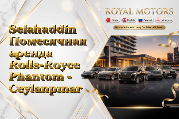 Selahaddin Помесячная аренда Rolls-Royce Phantom - Ceylanpınar