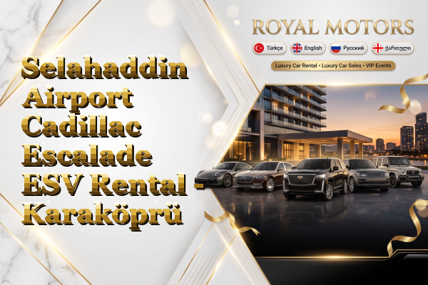 Selahaddin Airport Cadillac Escalade ESV Rental - Karaköprü