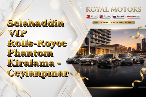 Selahaddin VIP Rolls-Royce Phantom Kiralama - Ceylanpınar
