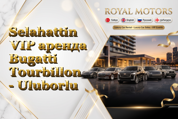 Selahattin VIP аренда Bugatti Tourbillon - Uluborlu