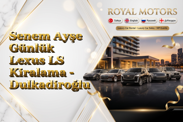 Senem Ayşe Günlük Lexus LS Kiralama - Dulkadiroğlu