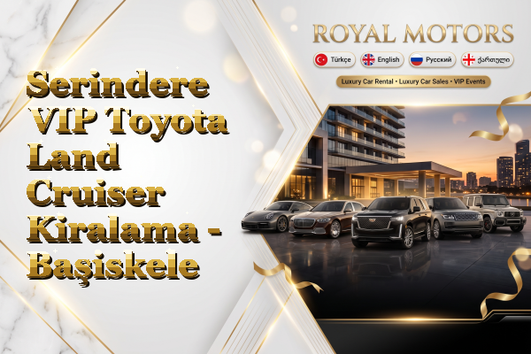 Serindere VIP Toyota Land Cruiser Kiralama - Başiskele