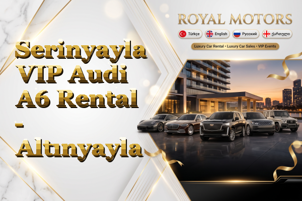 Serinyayla VIP Audi A6 Rental - Altınyayla