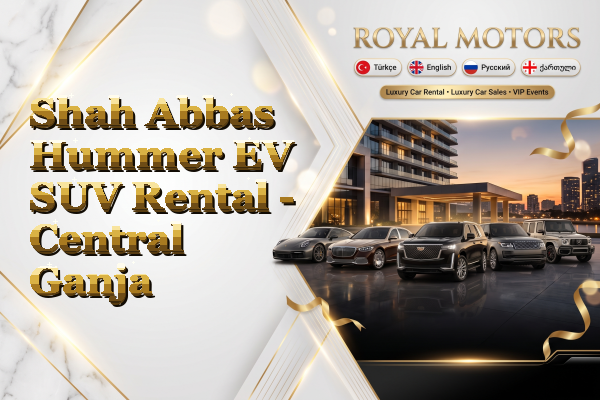 Shah Abbas Hummer EV SUV Rental - Central Ganja